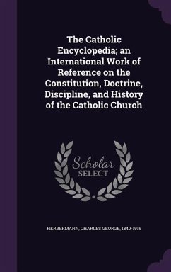 The Catholic Encyclopedia; an International Work of Reference on the Constitution, Doctrine, Discipline, and History of the Catholic Church - Herbermann, Charles George