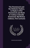 The Pentateuch and the Elohistic Psalms, in Reply to [The Pentateuch and Book of Joshua Critically Examined, By] Bishop Colenso, Five Lectures