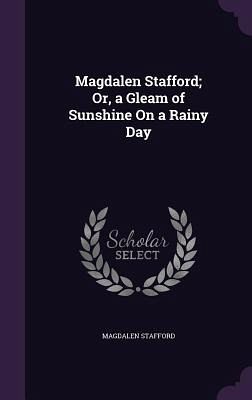 Magdalen Stafford; Or, a Gleam of Sunshine On a Rainy Day