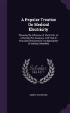 A Popular Treatise On Medical Electricity: Showing the Influence of Electricity As a Remedy for Diseases; and Plain & Practical Directions for Its App