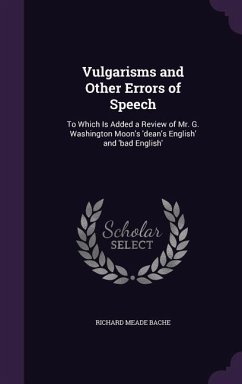 Vulgarisms and Other Errors of Speech: To Which Is Added a Review of Mr. G. Washington Moon's 'dean's English' and 'bad English' - Bache, Richard Meade