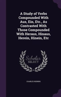 A Study of Verbs Compounded With Aus, Ein, Etc., As Contrasted With Those Compounded With Heraus, Hinaus, Herein, Hinein, Etc - Reining, Charles