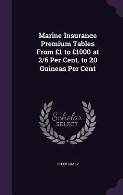 Marine Insurance Premium Tables From £1 to £1000 at 2/6 Per Cent. to 20 Guineas Per Cent - Sharp, Peter