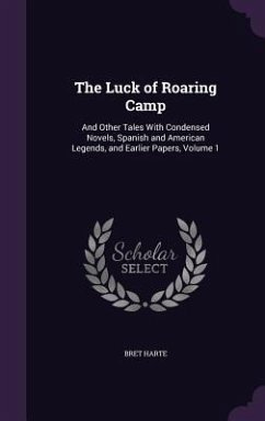 The Luck of Roaring Camp: And Other Tales With Condensed Novels, Spanish and American Legends, and Earlier Papers, Volume 1 - Harte, Bret