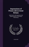 Impressions of Prison Life in Great Britain: Submitted to the Inspectors and Superintendent of the Albany Penitentiary
