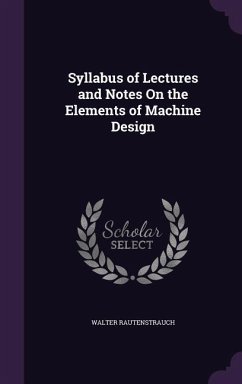 Syllabus of Lectures and Notes On the Elements of Machine Design - Rautenstrauch, Walter