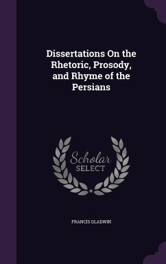 Dissertations On the Rhetoric, Prosody, and Rhyme of the Persians - Gladwin, Francis