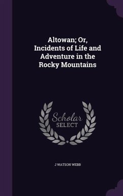 Altowan; Or, Incidents of Life and Adventure in the Rocky Mountains - Webb, J. Watson