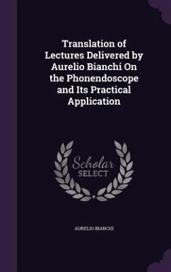 Translation of Lectures Delivered by Aurelio Bianchi On the Phonendoscope and Its Practical Application - Bianchi, Aurelio