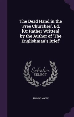 The Dead Hand in the 'Free Churches', Ed. [Or Rather Written] by the Author of 'The Englishman's Brief' - Moore, Thomas