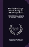 Statutes Relating to Manufacturing and Other Corporations: Organized Under General Laws, Whose Organizations Must Be Examined by the Commissioner of C