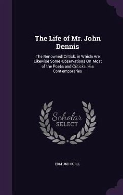 The Life of Mr. John Dennis: The Renowned Critick. in Which Are Likewise Some Observations On Most of the Poets and Criticks, His Contemporaries - Curll, Edmund