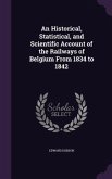 An Historical, Statistical, and Scientific Account of the Railways of Belgium From 1834 to 1842