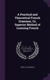 A Practical and Theoretical French Grammar, Or, Superior Method of Learning French