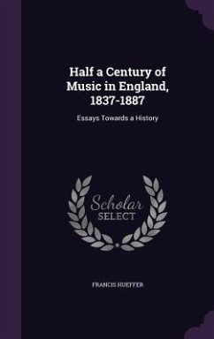 Half a Century of Music in England, 1837-1887: Essays Towards a History - Hueffer, Francis