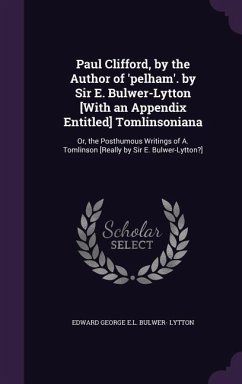 Paul Clifford, by the Author of 'pelham'. by Sir E. Bulwer-Lytton [With an Appendix Entitled] Tomlinsoniana: Or, the Posthumous Writings of A. Tomlins - Lytton, Edward George E. L. Bulwer