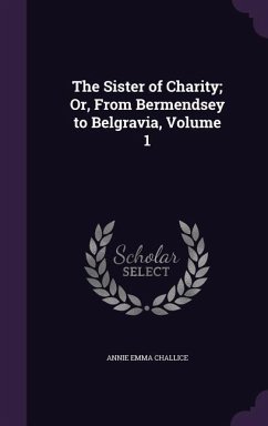 The Sister of Charity; Or, From Bermendsey to Belgravia, Volume 1 - Challice, Annie Emma Armstrong