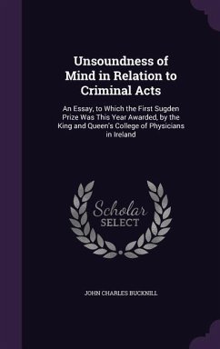 Unsoundness of Mind in Relation to Criminal Acts: An Essay, to Which the First Sugden Prize Was This Year Awarded, by the King and Queen's College of - Bucknill, John Charles