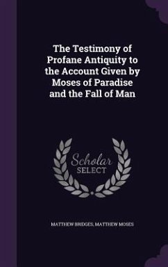 The Testimony of Profane Antiquity to the Account Given by Moses of Paradise and the Fall of Man - Bridges, Matthew; Moses, Matthew