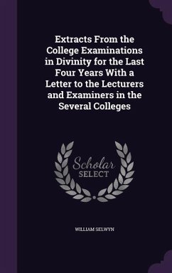 Extracts From the College Examinations in Divinity for the Last Four Years With a Letter to the Lecturers and Examiners in the Several Colleges - Selwyn, William