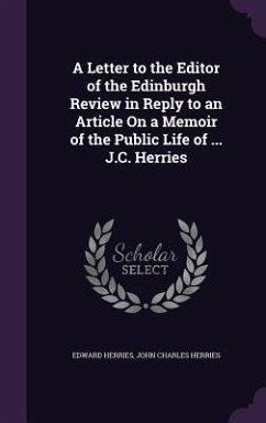 A Letter to the Editor of the Edinburgh Review in Reply to an Article On a Memoir of the Public Life of ... J.C. Herries - Herries, Edward; Herries, John Charles