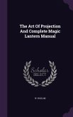 The Art Of Projection And Complete Magic Lantern Manual