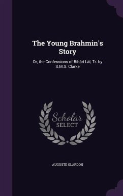 The Young Brahmin's Story: Or, the Confessions of Bihàrì Làl, Tr. by S.M.S. Clarke - Glardon, Auguste