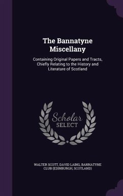 The Bannatyne Miscellany: Containing Original Papers and Tracts, Chiefly Relating to the History and Literature of Scotland - Scott, Walter; Laing, David