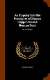 An Enquiry Into the Principles of Human Happiness and Human Duty: In Two Books