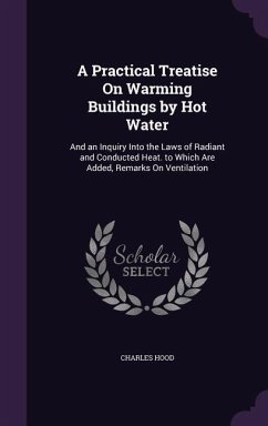 A Practical Treatise On Warming Buildings by Hot Water - Hood, Charles