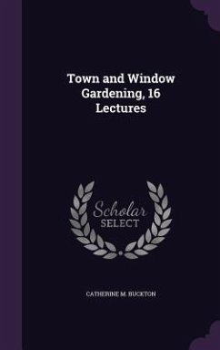 Town and Window Gardening, 16 Lectures - Buckton, Catherine M.