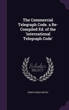 The Commercial Telegraph Code. a Re-Compiled Ed. of the 'international Telegraph Code' - Meyer, Henry Robert