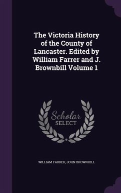 The Victoria History of the County of Lancaster. Edited by William Farrer and J. Brownbill Volume 1 - Farrer, William; Brownhill, John