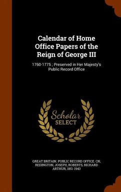 Calendar of Home Office Papers of the Reign of George III: 1760-1775; Preserved in Her Majesty's Public Record Office - Redington, Joseph; Roberts, Richard Arthur