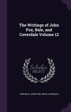 The Writings of John Fox, Bale, and Coverdale Volume 12 - Bale, John; Foxe, John; Coverdale, Miles