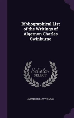 Bibliographical List of the Writings of Algernon Charles Swinburne - Thomson, Joseph Charles