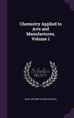 Chemistry Applied to Arts and Manufactures, Volume 1 - Chaptal, Jean Antoine Claude