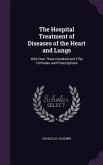 The Hospital Treatment of Diseases of the Heart and Lungs: With Over Three Hundred and Fifty Formulae and Prescriptions