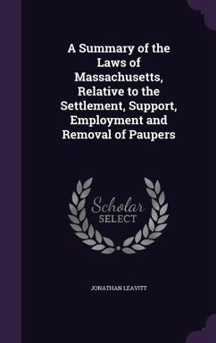 A Summary of the Laws of Massachusetts, Relative to the Settlement, Support, Employment and Removal of Paupers - Leavitt, Jonathan