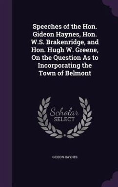 Speeches of the Hon. Gideon Haynes, Hon. W.S. Brakenridge, and Hon. Hugh W. Greene, On the Question As to Incorporating the Town of Belmont - Haynes, Gideon
