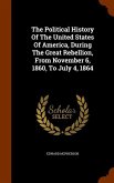The Political History Of The United States Of America, During The Great Rebellion, From November 6, 1860, To July 4, 1864