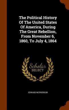 The Political History Of The United States Of America, During The Great Rebellion, From November 6, 1860, To July 4, 1864 - Mcpherson, Edward