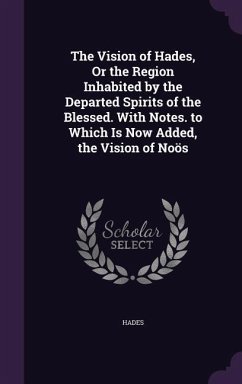 The Vision of Hades, Or the Region Inhabited by the Departed Spirits of the Blessed. With Notes. to Which Is Now Added, the Vision of Noös - Hades