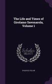 The Life and Times of Girolamo Savonarola, Volume 1