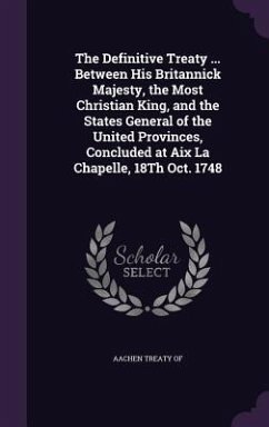 The Definitive Treaty ... Between His Britannick Majesty, the Most Christian King, and the States General of the United Provinces, Concluded at Aix La