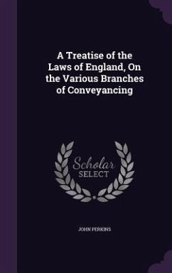 A Treatise of the Laws of England, On the Various Branches of Conveyancing - Perkins, John