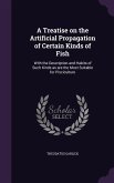 A Treatise on the Artificial Propagation of Certain Kinds of Fish: With the Description and Habits of Such Kinds as are the Most Suitable for Piscicul
