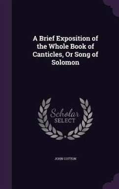 A Brief Exposition of the Whole Book of Canticles, Or Song of Solomon - Cotton, John
