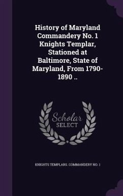 History of Maryland Commandery No. 1 Knights Templar, Stationed at Baltimore, State of Maryland, From 1790-1890 .. - Knights, Templars Commandery No