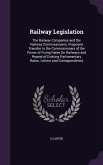 Railway Legislation: The Railway Companies and the Railway Commissioners. Proposed Transfer to the Commissioners of the Power of Fixing Rat